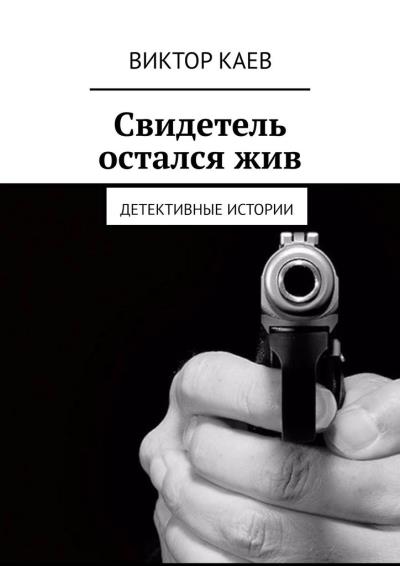 Книга Свидетель остался жив. Детективные истории (Виктор Каев)